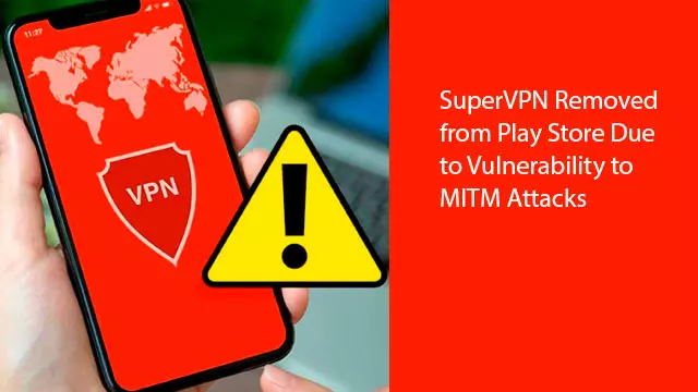 SuperVPN Removed from Play Store Due to Vulnerability to MITM Attacks