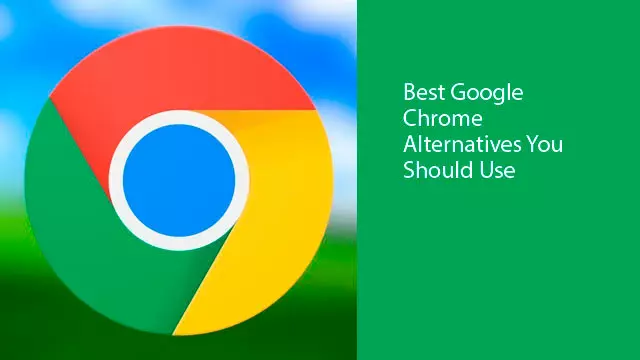 Best Google Chrome Alternatives You Should Use