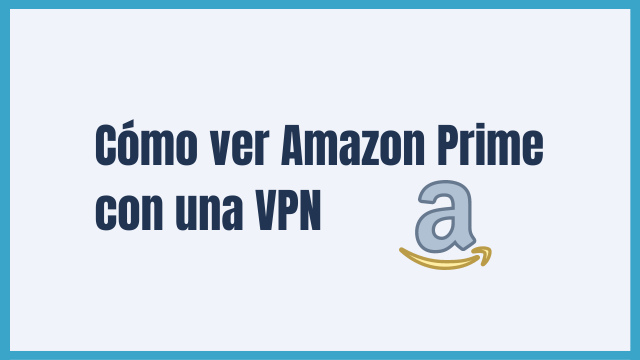 Cómo ver Amazon Prime con una VPN en 2026
